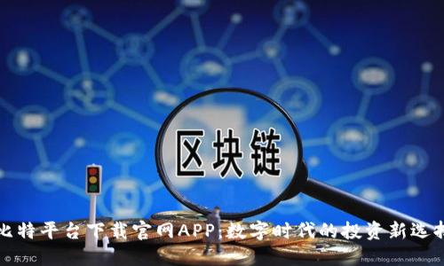 比特平台下载官网APP：数字时代的投资新选择
