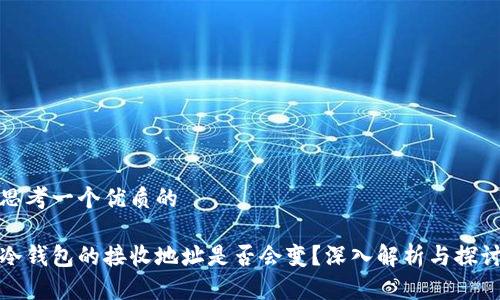 思考一个优质的

冷钱包的接收地址是否会变？深入解析与探讨