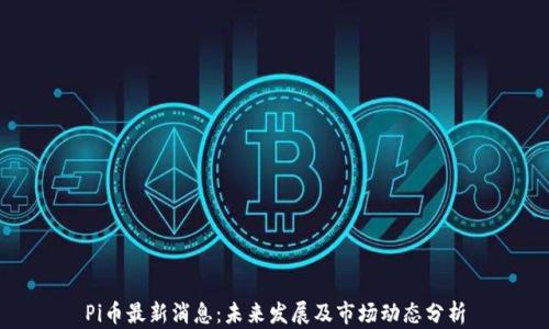 
Pi币最新消息：未来发展及市场动态分析