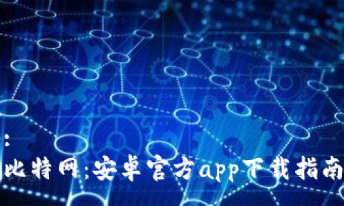 :
比特网：安卓官方app下载指南