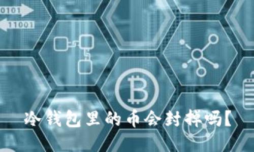 冷钱包里的币会封掉吗？