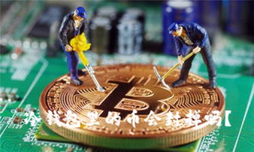 冷钱包里的币会封掉吗？