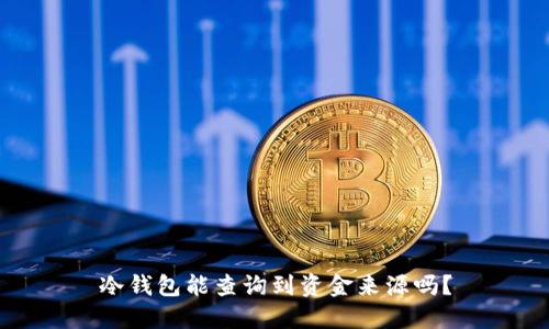 冷钱包能查询到资金来源吗？