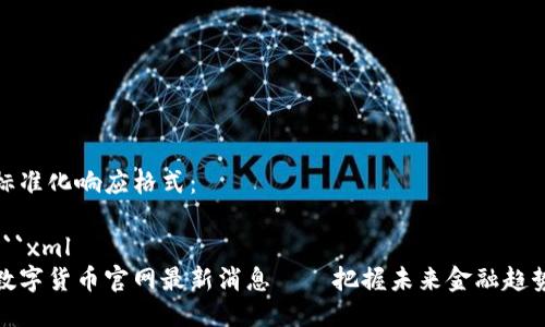 标准化响应格式：

```xml
数字货币官网最新消息——把握未来金融趋势