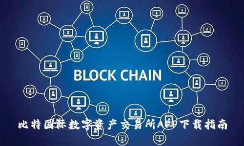 比特国际数字资产交易所APP下载指南