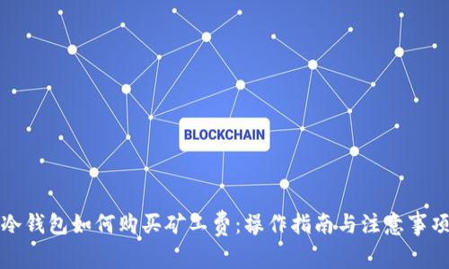 冷钱包如何购买矿工费:操作指南与注意事项