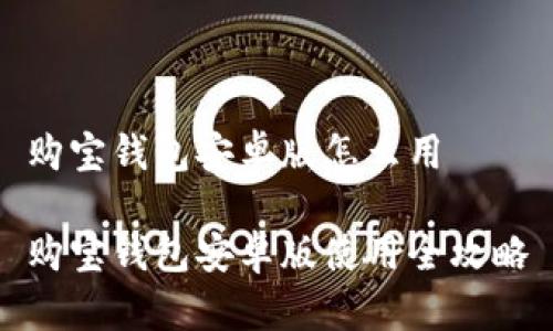 购宝钱包安卓版怎么用

购宝钱包安卓版使用全攻略