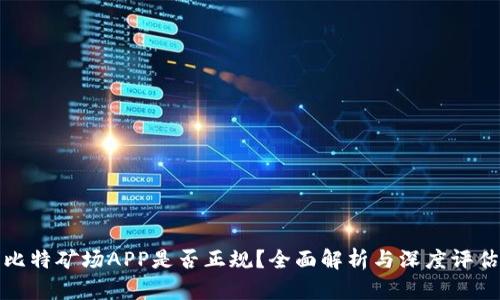 比特矿场APP是否正规？全面解析与深度评估