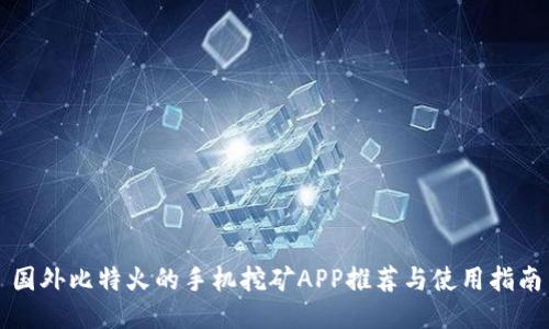 国外比特火的手机挖矿APP推荐与使用指南
