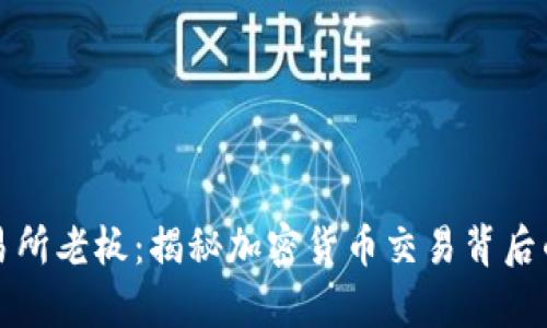 比特儿交易所老板：揭秘加密货币交易背后的传奇人物