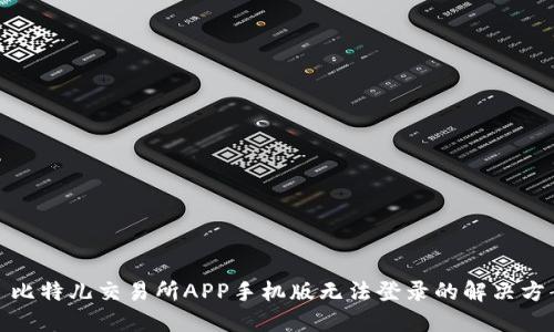: 比特儿交易所APP手机版无法登录的解决方案